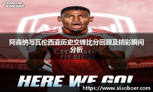 阿森纳与瓦伦西亚历史交锋比分回顾及精彩瞬间分析