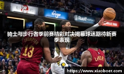 骑士与步行者季前赛精彩对决揭幕球迷期待新赛季表现