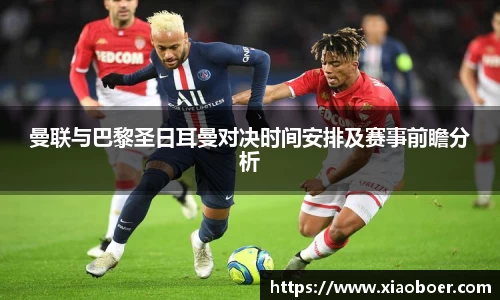 曼联与巴黎圣日耳曼对决时间安排及赛事前瞻分析
